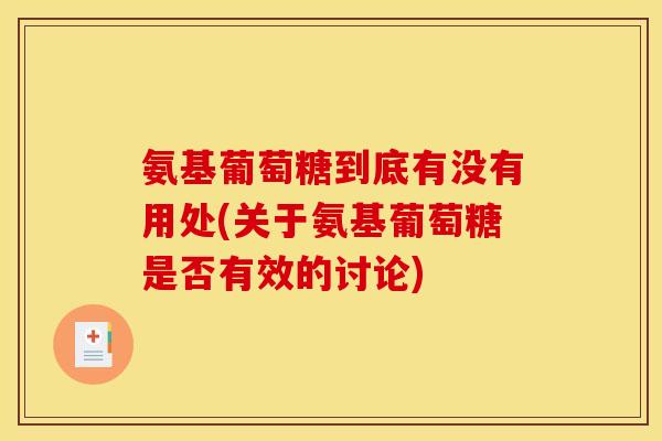 氨基葡萄糖到底有没有用处(关于氨基葡萄糖是否有效的讨论)
