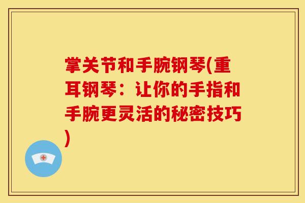 掌关节和手腕钢琴(重耳钢琴：让你的手指和手腕更灵活的秘密技巧)