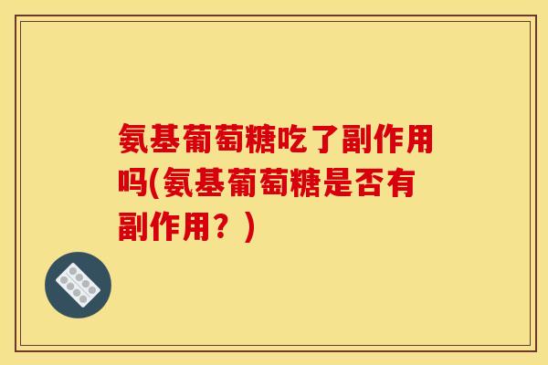 氨基葡萄糖吃了副作用吗(氨基葡萄糖是否有副作用？)