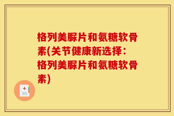 格列美脲片和氨糖软骨素(关节健康新选择：格列美脲片和氨糖软骨素)