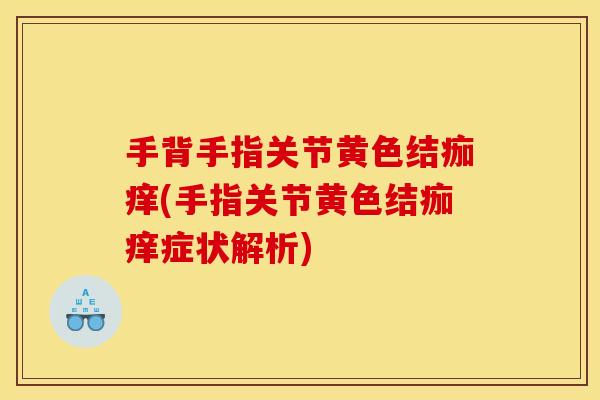 手背手指关节黄色结痂痒(手指关节黄色结痂痒症状解析)