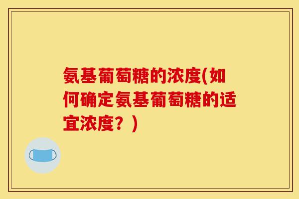 氨基葡萄糖的浓度(如何确定氨基葡萄糖的适宜浓度？)