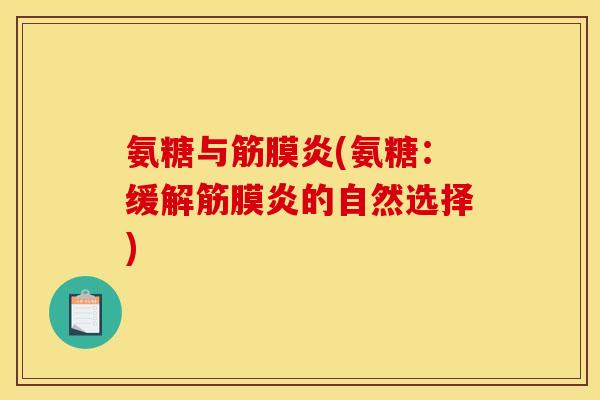 氨糖与筋膜炎(氨糖：缓解筋膜炎的自然选择)