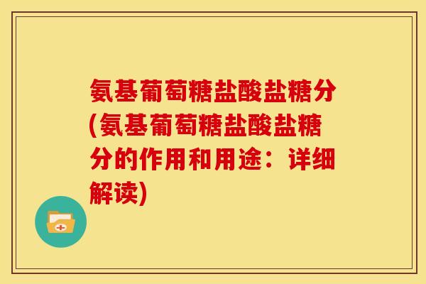 氨基葡萄糖盐酸盐糖分(氨基葡萄糖盐酸盐糖分的作用和用途：详细解读)