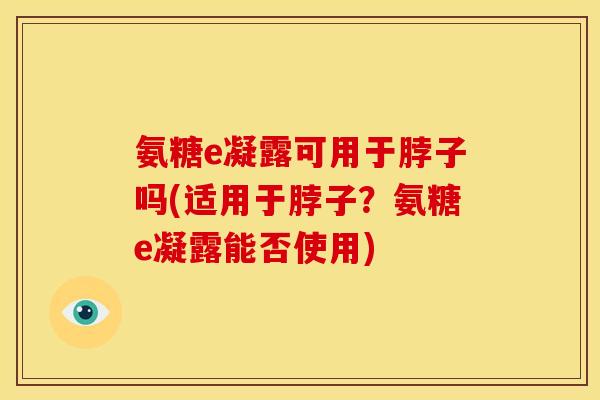 氨糖e凝露可用于脖子吗(适用于脖子？氨糖e凝露能否使用)