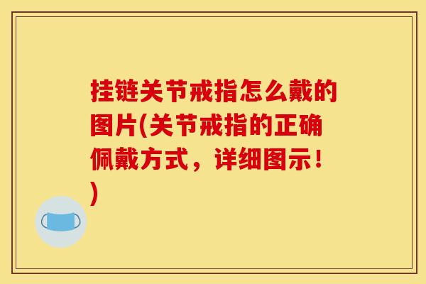 挂链关节戒指怎么戴的图片(关节戒指的正确佩戴方式，详细图示！)