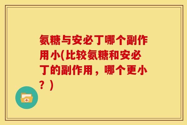 氨糖与安必丁哪个副作用小(比较氨糖和安必丁的副作用，哪个更小？)