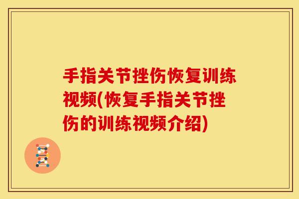 手指关节挫伤恢复训练视频(恢复手指关节挫伤的训练视频介绍)