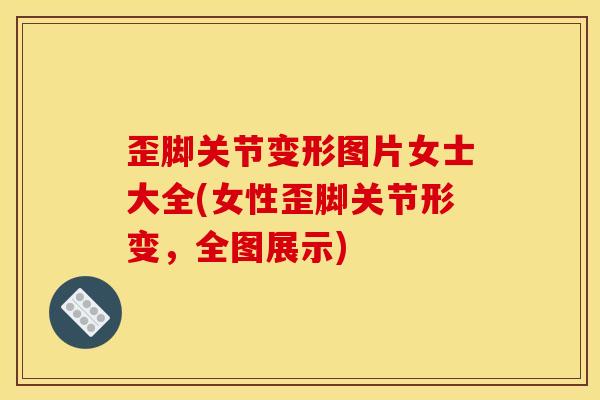 歪脚关节变形图片女士大全(女性歪脚关节形变，全图展示)