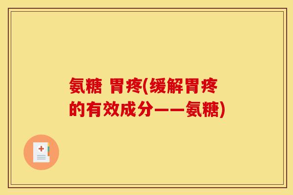 氨糖 胃疼(缓解胃疼的有效成分——氨糖)