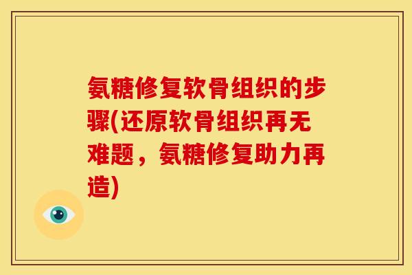 氨糖修复软骨组织的步骤(还原软骨组织再无难题，氨糖修复助力再造)