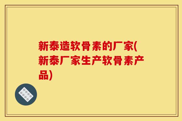 新泰造软骨素的厂家(新泰厂家生产软骨素产品)