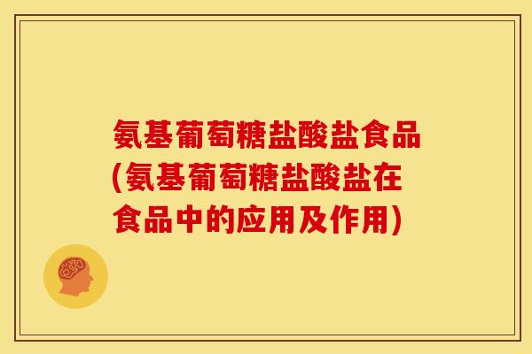 氨基葡萄糖盐酸盐食品(氨基葡萄糖盐酸盐在食品中的应用及作用)