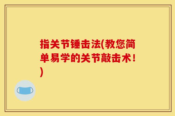指关节锤击法(教您简单易学的关节敲击术！)
