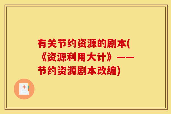 有关节约资源的剧本(《资源利用大计》——节约资源剧本改编)