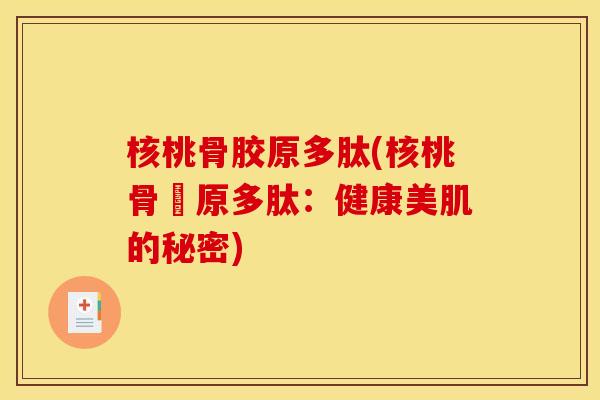 核桃骨胶原多肽(核桃骨膠原多肽：健康美肌的秘密)