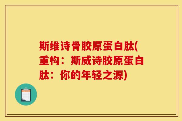 斯维诗骨胶原蛋白肽(重构：斯威诗胶原蛋白肽：你的年轻之源)