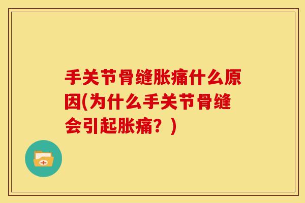 手关节骨缝胀痛什么原因(为什么手关节骨缝会引起胀痛？)