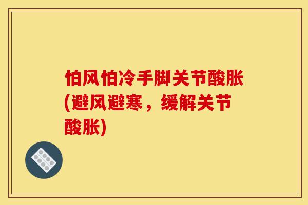 怕风怕冷手脚关节酸胀(避风避寒，缓解关节酸胀)