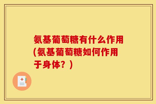 氨基葡萄糖有什么作用(氨基葡萄糖如何作用于身体？)