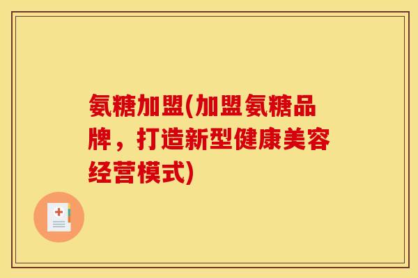 氨糖加盟(加盟氨糖品牌，打造新型健康美容经营模式)