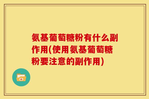 氨基葡萄糖粉有什么副作用(使用氨基葡萄糖粉要注意的副作用)