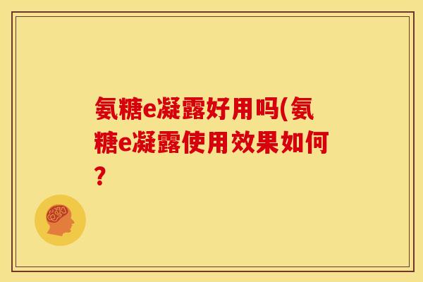 氨糖e凝露好用吗(氨糖e凝露使用效果如何？