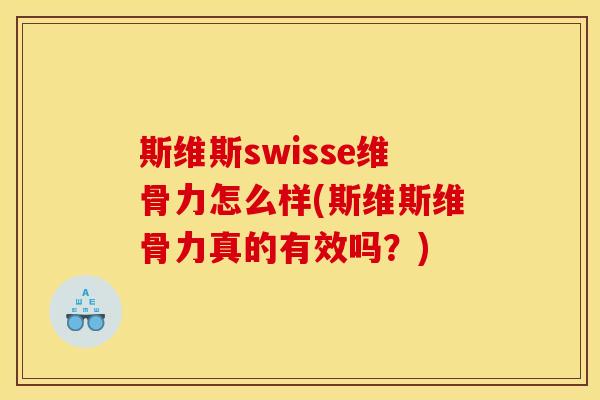 斯维斯swisse维骨力怎么样(斯维斯维骨力真的有效吗？)