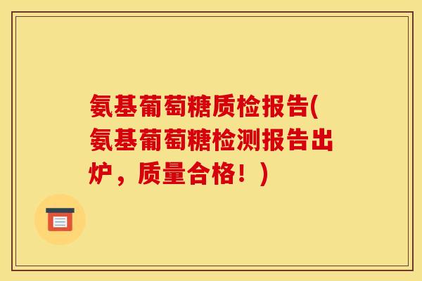 氨基葡萄糖质检报告(氨基葡萄糖检测报告出炉，质量合格！)