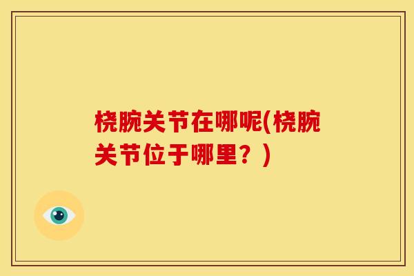 桡腕关节在哪呢(桡腕关节位于哪里？)