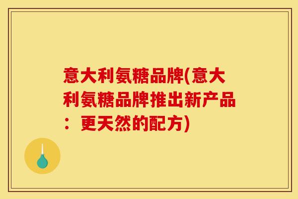 意大利氨糖品牌(意大利氨糖品牌推出新产品：更天然的配方)