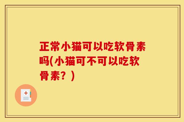 正常小猫可以吃软骨素吗(小猫可不可以吃软骨素？)