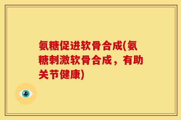 氨糖促进软骨合成(氨糖刺激软骨合成，有助关节健康)