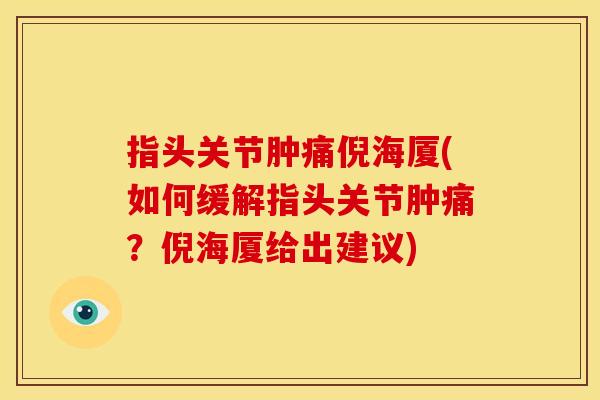 指头关节肿痛倪海厦(如何缓解指头关节肿痛？倪海厦给出建议)