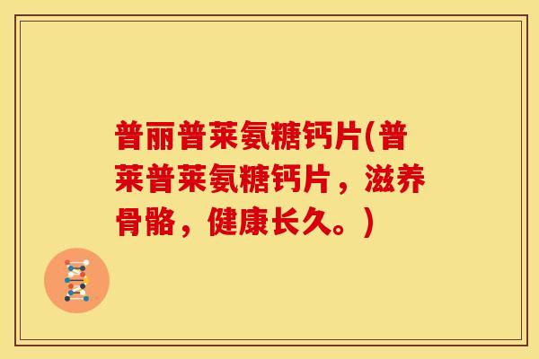 普丽普莱氨糖钙片(普莱普莱氨糖钙片，滋养骨骼，健康长久。)