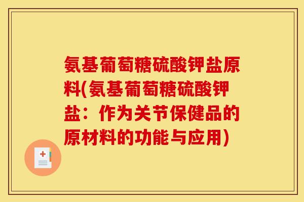 氨基葡萄糖硫酸钾盐原料(氨基葡萄糖硫酸钾盐：作为关节保健品的原材料的功能与应用)