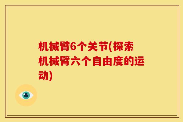 机械臂6个关节(探索机械臂六个自由度的运动)
