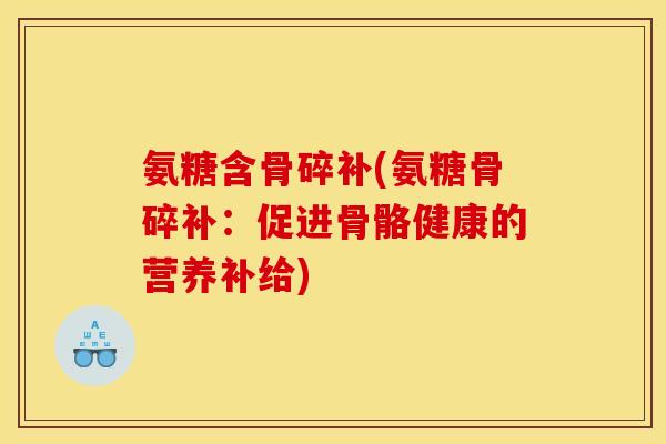 氨糖含骨碎补(氨糖骨碎补：促进骨骼健康的营养补给)