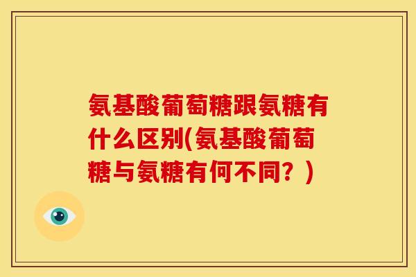 氨基酸葡萄糖跟氨糖有什么区别(氨基酸葡萄糖与氨糖有何不同？)