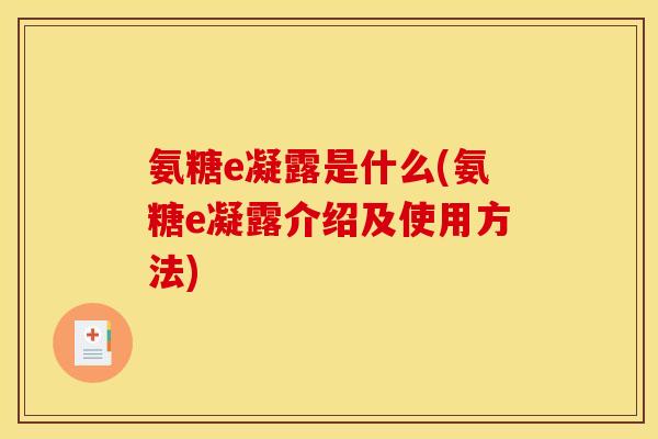 氨糖e凝露是什么(氨糖e凝露介绍及使用方法)