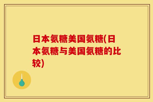 日本氨糖美国氨糖(日本氨糖与美国氨糖的比较)