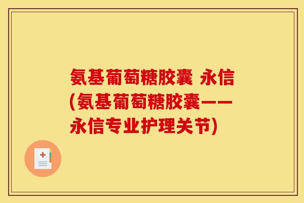 氨基葡萄糖胶囊 永信(氨基葡萄糖胶囊——永信专业护理关节)