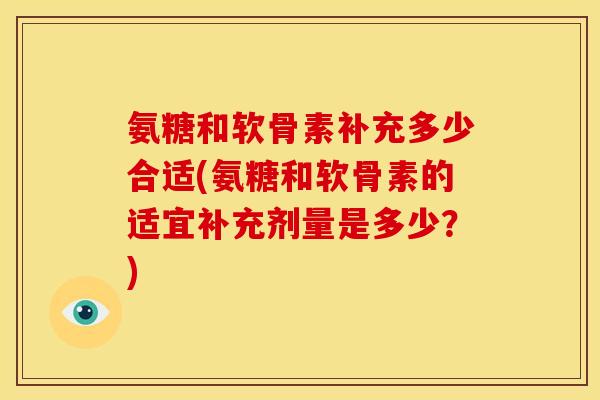 氨糖和软骨素补充多少合适(氨糖和软骨素的适宜补充剂量是多少？)