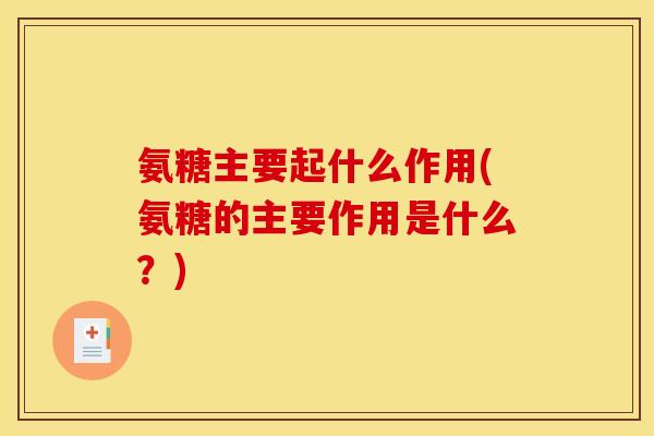 氨糖主要起什么作用(氨糖的主要作用是什么？)