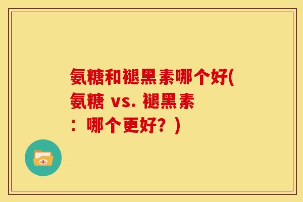 氨糖和褪黑素哪个好(氨糖 vs. 褪黑素：哪个更好？)