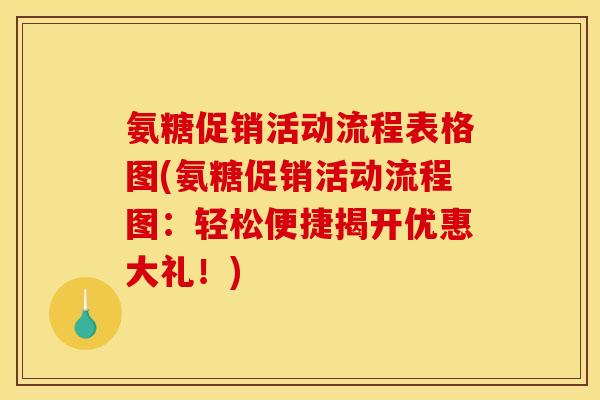 氨糖促销活动流程表格图(氨糖促销活动流程图：轻松便捷揭开优惠大礼！)