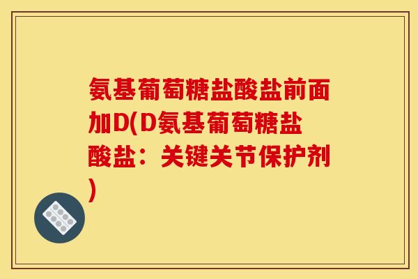 氨基葡萄糖盐酸盐前面加D(D氨基葡萄糖盐酸盐：关键关节保护剂)