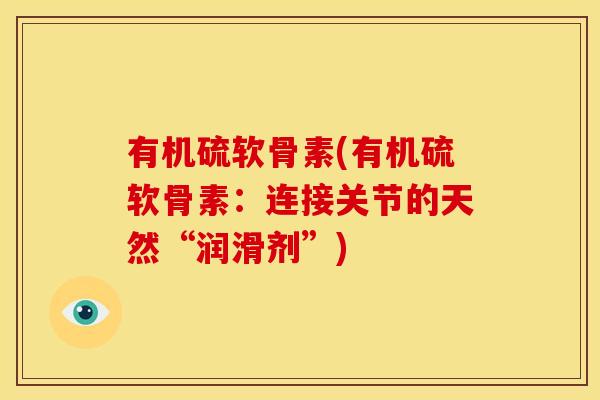 有机硫软骨素(有机硫软骨素：连接关节的天然“润滑剂”)