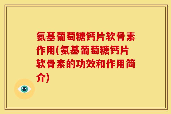氨基葡萄糖钙片软骨素作用(氨基葡萄糖钙片软骨素的功效和作用简介)