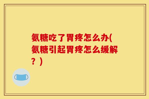 氨糖吃了胃疼怎么办(氨糖引起胃疼怎么缓解？)